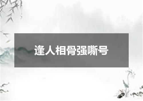 逢人相骨强嘶号