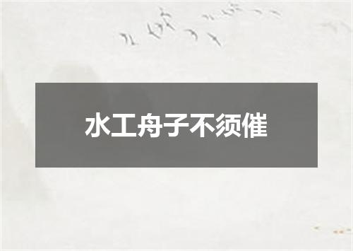 水工舟子不须催