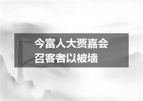今富人大贾嘉会召客者以被墙