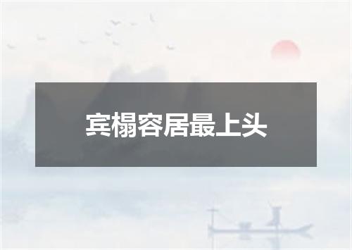 宾榻容居最上头