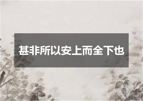 甚非所以安上而全下也