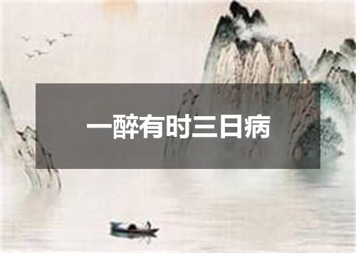 一醉有时三日病