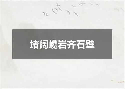 堵阔巉岩齐石壁