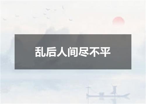 乱后人间尽不平
