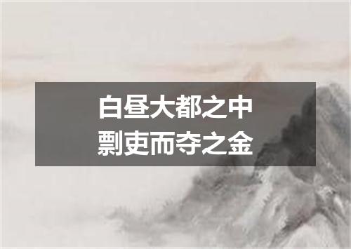 白昼大都之中剽吏而夺之金