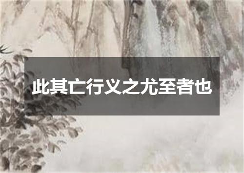 此其亡行义之尤至者也