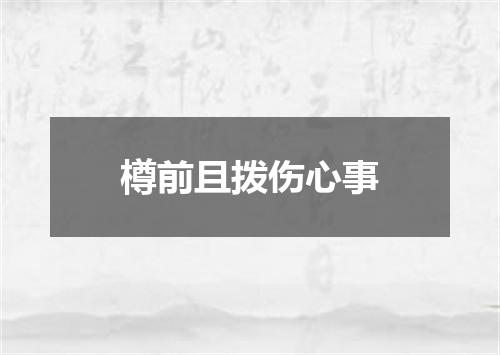 樽前且拨伤心事