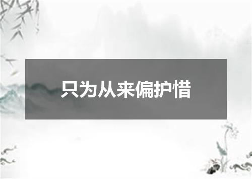 只为从来偏护惜