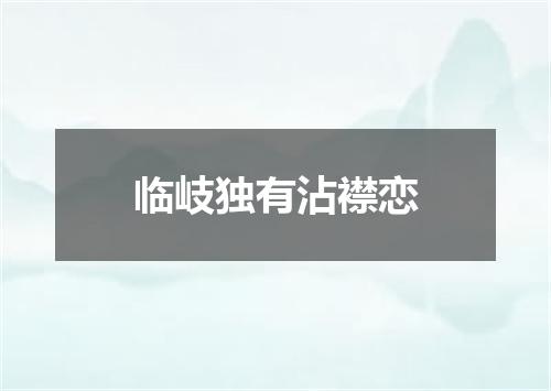 临岐独有沾襟恋