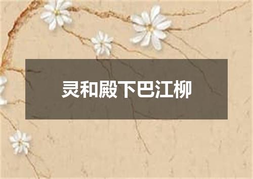 灵和殿下巴江柳