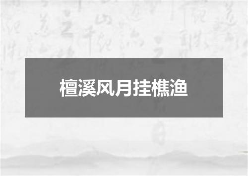 檀溪风月挂樵渔