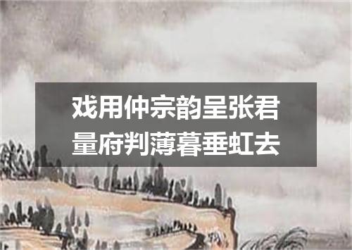 戏用仲宗韵呈张君量府判薄暮垂虹去