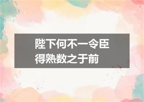 陛下何不一令臣得熟数之于前