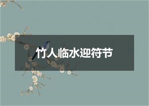 竹人临水迎符节