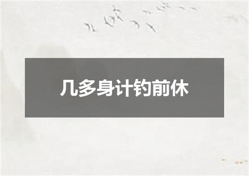 几多身计钓前休