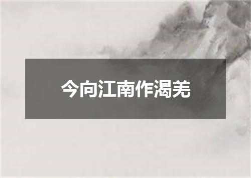 今向江南作渴羌