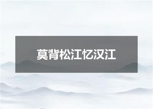 莫背松江忆汉江