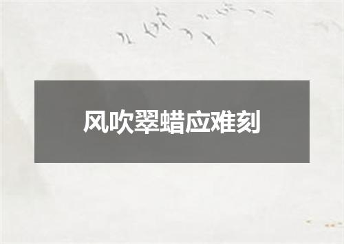 风吹翠蜡应难刻