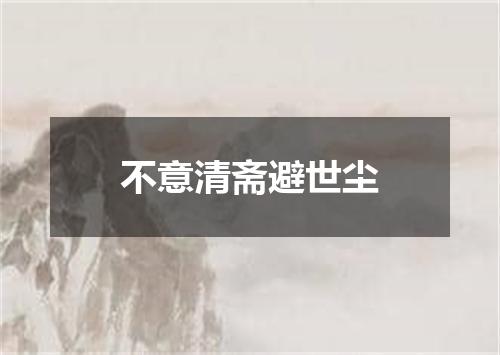 不意清斋避世尘