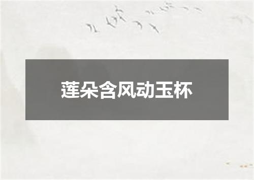 莲朵含风动玉杯