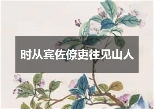 时从宾佐僚吏往见山人