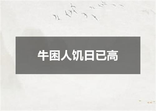 牛困人饥日已高