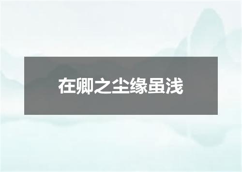 在卿之尘缘虽浅