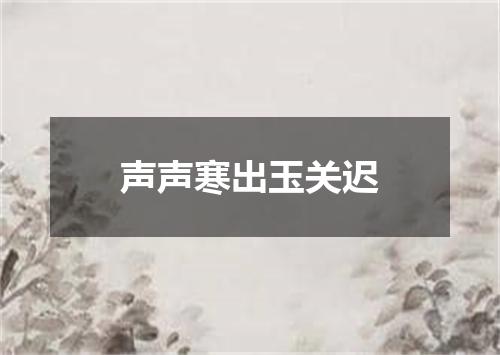 声声寒出玉关迟