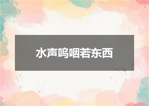 水声呜咽若东西