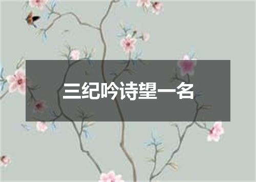 三纪吟诗望一名