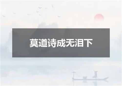 莫道诗成无泪下