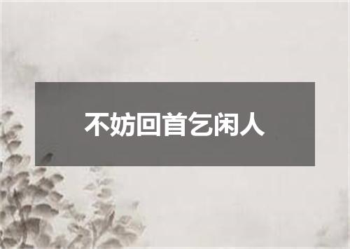 不妨回首乞闲人