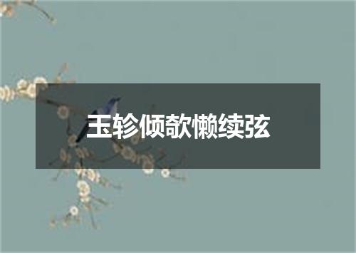 玉轸倾欹懒续弦