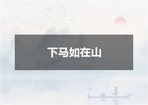 下马如在山
