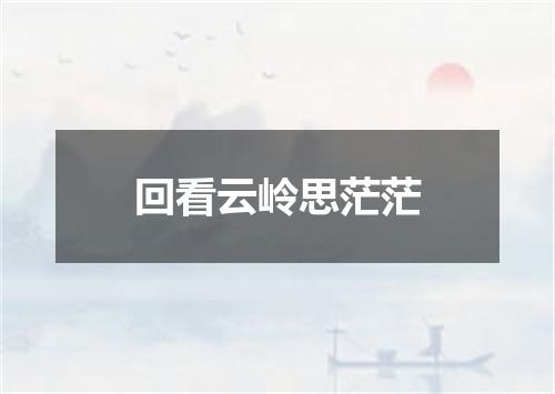 回看云岭思茫茫