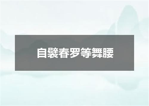 自襞春罗等舞腰