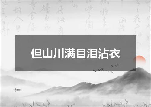 但山川满目泪沾衣