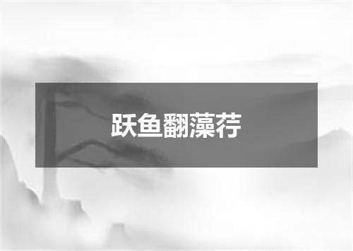 跃鱼翻藻荇
