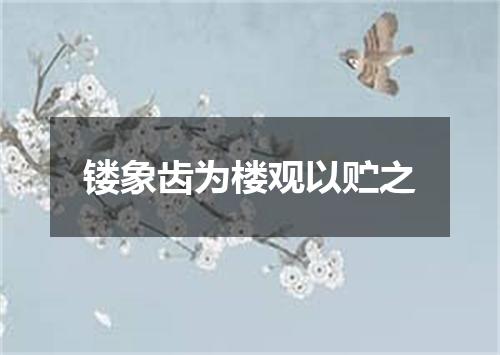 镂象齿为楼观以贮之