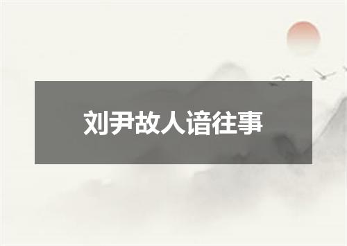 刘尹故人谙往事