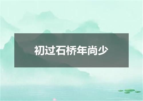 初过石桥年尚少