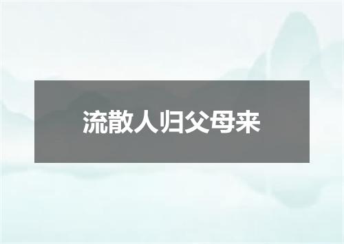 流散人归父母来