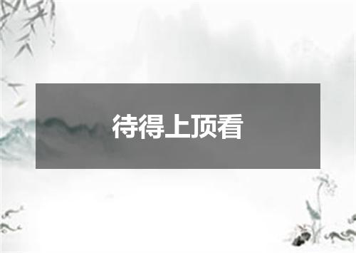 待得上顶看