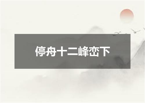 停舟十二峰峦下