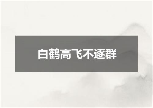 白鹤高飞不逐群