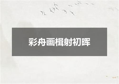 彩舟画楫射初晖