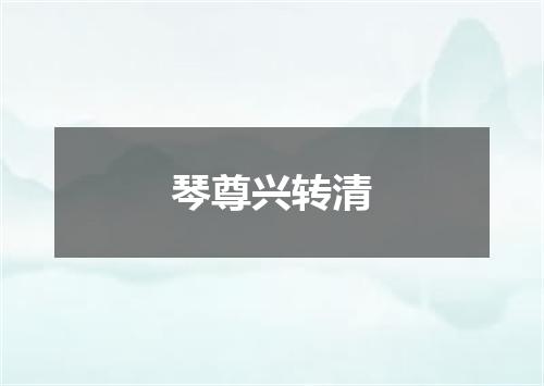 琴尊兴转清