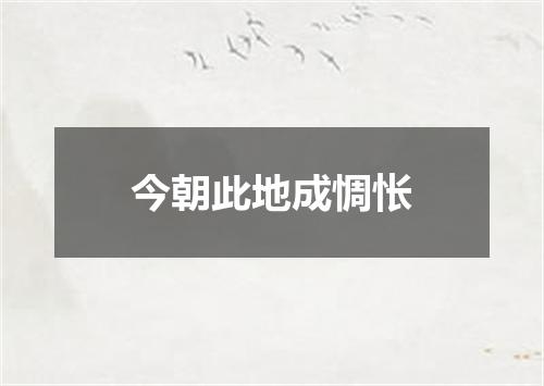 今朝此地成惆怅