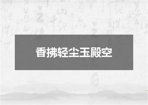 香拂轻尘玉殿空