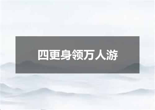 四更身领万人游